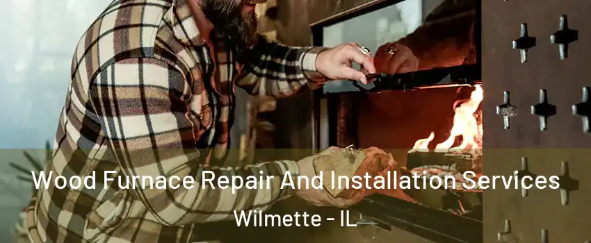  Wood Furnace Repair And Installation Services Wilmette - IL